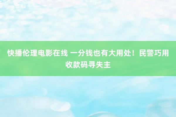 快播伦理电影在线 一分钱也有大用处！民警巧用收款码寻失主