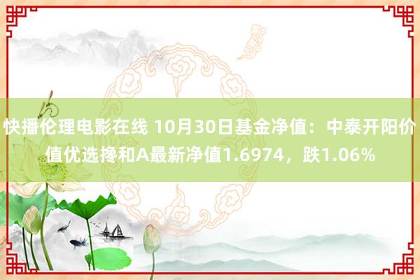 快播伦理电影在线 10月30日基金净值：中泰开阳价值优选搀和A最新净值1.6974，跌1.06%