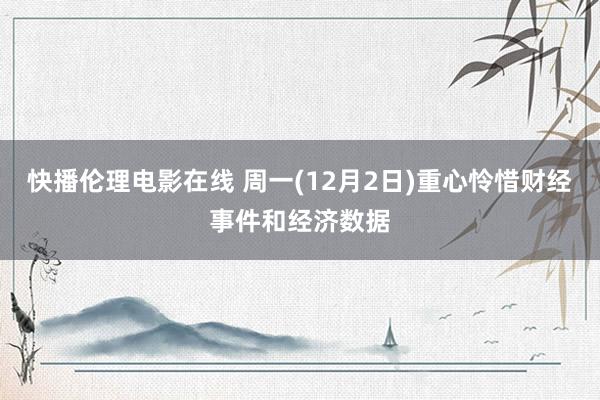 快播伦理电影在线 周一(12月2日)重心怜惜财经事件和经济数据