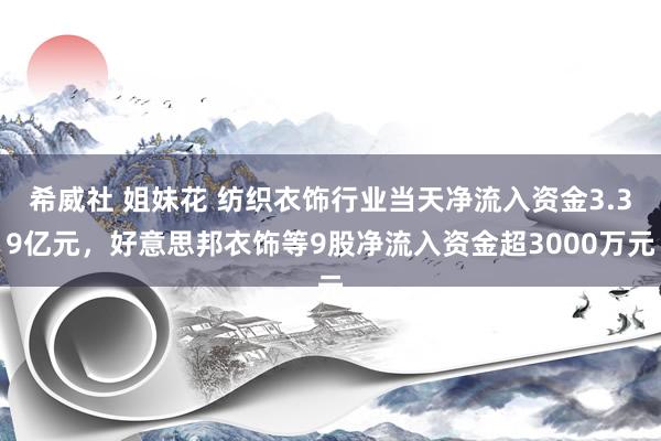 希威社 姐妹花 纺织衣饰行业当天净流入资金3.39亿元，好意思邦衣饰等9股净流入资金超3000万元