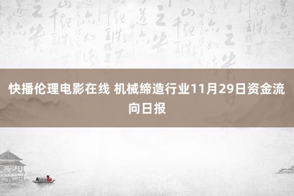 快播伦理电影在线 机械缔造行业11月29日资金流向日报