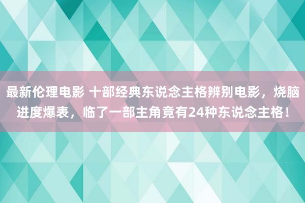 最新伦理电影 十部经典东说念主格辨别电影，烧脑进度爆表，临了一部主角竟有24种东说念主格！