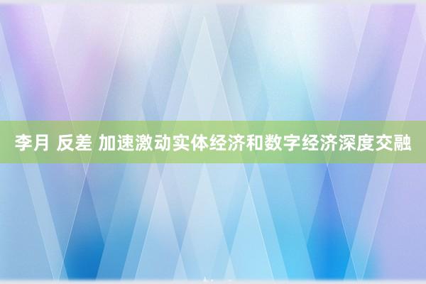 李月 反差 加速激动实体经济和数字经济深度交融