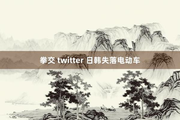 拳交 twitter 日韩失落电动车