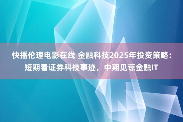 快播伦理电影在线 金融科技2025年投资策略：短期看证券科技事迹，中期见谅金融IT