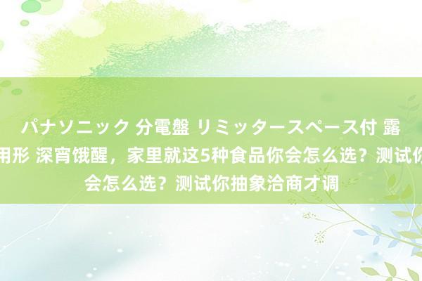 パナソニック 分電盤 リミッタースペース付 露出・半埋込両用形 深宵饿醒，家里就这5种食品你会怎么选？测试你抽象洽商才调