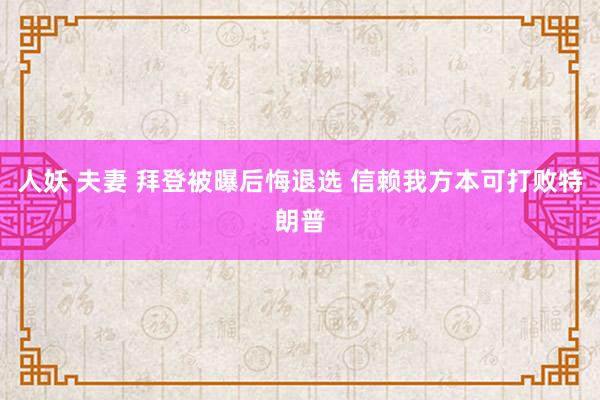 人妖 夫妻 拜登被曝后悔退选 信赖我方本可打败特朗普