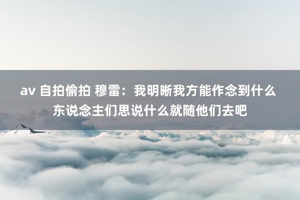 av 自拍偷拍 穆雷：我明晰我方能作念到什么 东说念主们思说什么就随他们去吧