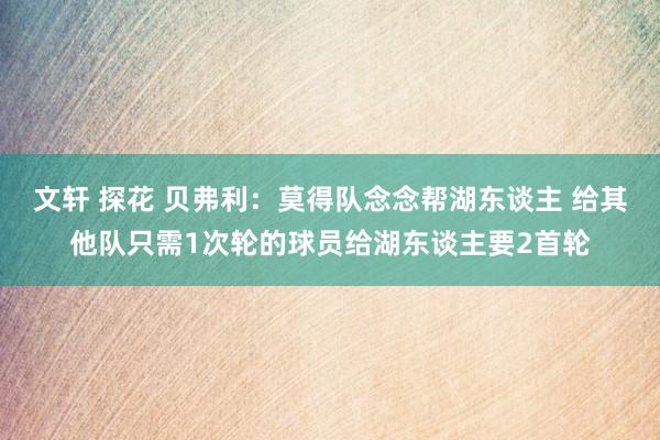 文轩 探花 贝弗利：莫得队念念帮湖东谈主 给其他队只需1次轮的球员给湖东谈主要2首轮