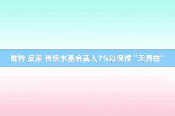 推特 反差 传桥水基金裁人7%以保捏“天真性”