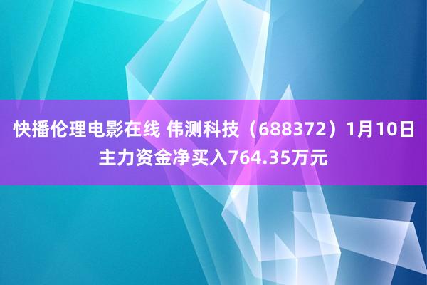 快播伦理电影在线 伟测科技（688372）1月10日主力资金净买入764.35万元