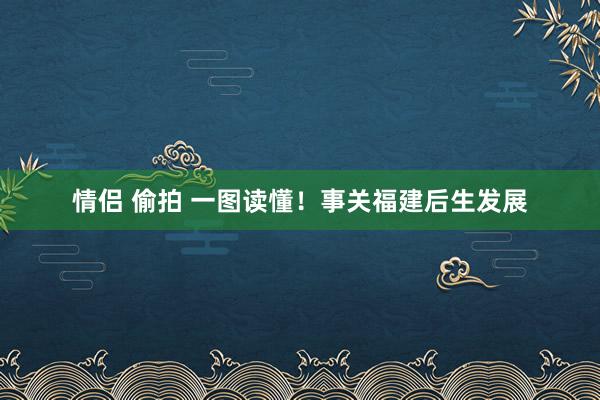 情侣 偷拍 一图读懂！事关福建后生发展